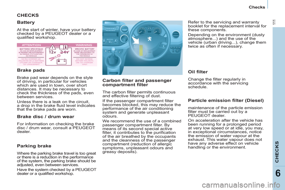 Peugeot Partner 2012  Owners Manual - RHD (UK, Australia) 111
CHECK
S
6
   
 
Checks  
 
 
CHECKS
   
Carbon filter and passenger 
compartment filter 
  The carbon ﬁ lter permits continuous 
and effective ﬁ ltering of dust. 
  If the passenger compartmen