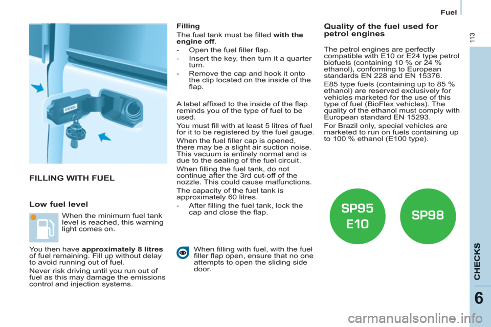 Peugeot Partner 2012  Owners Manual - RHD (UK, Australia) 11 3
6
Fuel
  FILLING WITH FUEL 
   
Low fuel level 
 
 
Filling 
  The fuel tank must be ﬁ lled  with the 
engine off 
. 
   
 
-   Open the fuel ﬁ ller ﬂ ap. 
   
-   Insert the key, then turn