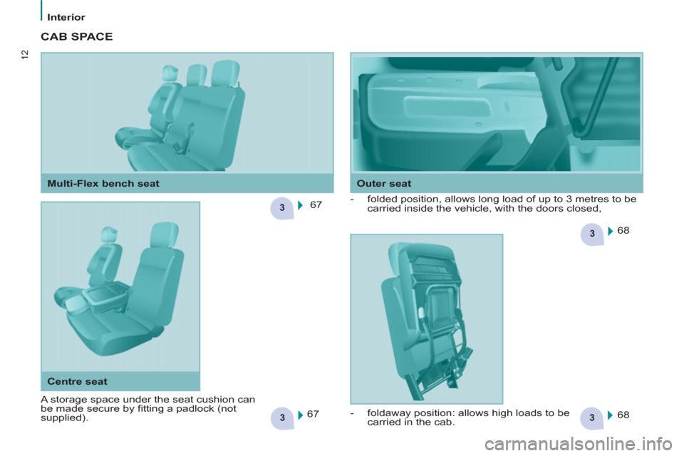 Peugeot Partner 2012   - RHD (UK, Australia) User Guide 33
3
3
12
Interior
  CAB SPACE  
 
67  
  68  
  68     
 
-   folded position, allows long load of up to 3 metres to be 
carried inside the vehicle, with the doors closed, 
  67  
    
Outer seat   
