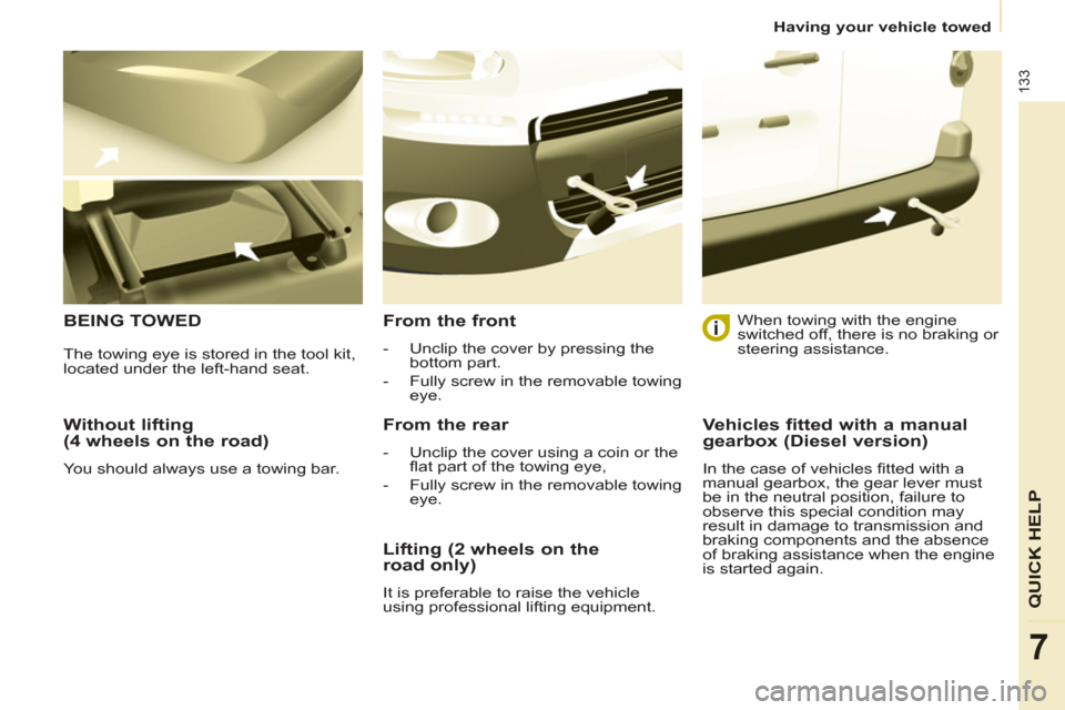 Peugeot Partner 2012  Owners Manual - RHD (UK, Australia) 133
QUICK HELP
7
Having your vehicle towed
   
Without lifting 
(4 wheels on the road) 
  You should always use a towing bar.  
 
BEING TOWED   
From the front 
 
 
 
-   Unclip the cover by pressing 