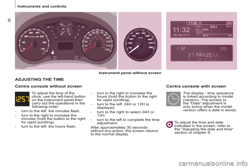 Peugeot Partner 2012 - RHD (UK, Australia) Owners Guide Instruments and controls
28
Centre console with screen
Instrument panel without screen
- turn to the right to increase the
hours (hold the button to the right
for rapid scrolling), Peugeot Partner 2012 - RHD (UK, Australia) Owners Guide Instruments and controls
28
Centre console with screen
Instrument panel without screen
- turn to the right to increase the
hours (hold the button to the right
for rapid scrolling),