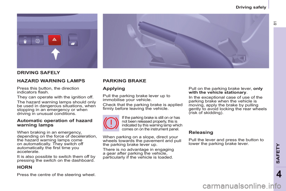 Peugeot Partner 2012 - RHD (UK, Australia) Manual Online 81
SAFETY
4
Driving safely
DRIVING SAFELY
HORN
Press the centre of the steering wheel.
PARKING BRAKE
Applying
Pull the parking brake lever up to
immobilise your vehicle.
Check that Peugeot Partner 2012 - RHD (UK, Australia) Manual Online 81
SAFETY
4
Driving safely
DRIVING SAFELY
HORN
Press the centre of the steering wheel.
PARKING BRAKE
Applying
Pull the parking brake lever up to
immobilise your vehicle.
Check that