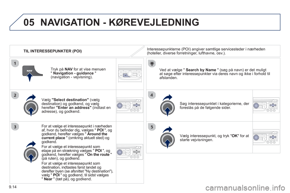 Peugeot Partner 2012 Instruktionsbog (in Danish) 9.14
05
TIL INTERESSEPUNKTER (POI)
NAVIGATION - KØREVEJLEDNING
Interessepunkterne (POI) angiver samtlige servicesteder i nærheden(hoteller, diverse forretninger, lufthavne, osv.).
Væl Peugeot Partner 2012 Instruktionsbog (in Danish) 9.14
05
TIL INTERESSEPUNKTER (POI)
NAVIGATION - KØREVEJLEDNING
Interessepunkterne (POI) angiver samtlige servicesteder i nærheden(hoteller, diverse forretninger, lufthavne, osv.).
Væl