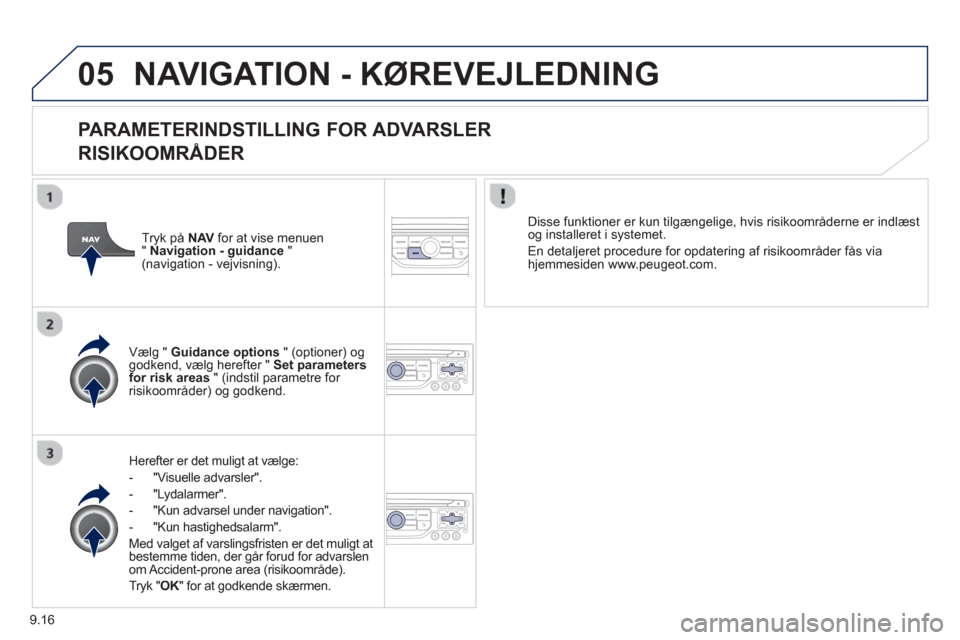 Peugeot Partner 2012 Instruktionsbog (in Danish) 9.16
05NAVIGATION - KØREVEJLEDNING
PARAMETERINDSTILLING FOR ADVARSLER
RISIKOOMRÃ…DER
Herefter er det muligt at vælge:
- "Vi
suelle advarsler".
- "L
ydalarmer".
-
"Kun advarsel under nav Peugeot Partner 2012 Instruktionsbog (in Danish) 9.16
05NAVIGATION - KØREVEJLEDNING
PARAMETERINDSTILLING FOR ADVARSLER
RISIKOOMRÃ…DER
Herefter er det muligt at vælge:
- "Vi
suelle advarsler".
- "L
ydalarmer".
-
"Kun advarsel under nav