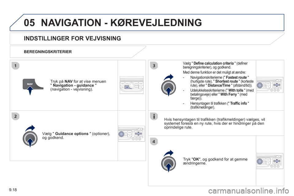 Peugeot Partner 2012 Instruktionsbog (in Danish) 9.18
05NAVIGATION - KØREVEJLEDNING
INDSTILLINGER FOR VEJVISNING
BEREGNINGSKRITERIER
Vælg "
Guidance options" (optioner),
og godkend.
Tr
yk "OK", og godkend for at gemme
ændri Peugeot Partner 2012 Instruktionsbog (in Danish) 9.18
05NAVIGATION - KØREVEJLEDNING
INDSTILLINGER FOR VEJVISNING
BEREGNINGSKRITERIER
Vælg "
Guidance options" (optioner),
og godkend.
Tr
yk "OK", og godkend for at gemme
ændri