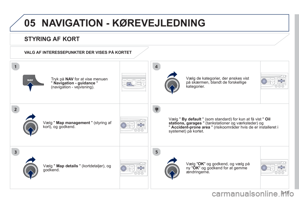 Peugeot Partner 2012 Instruktionsbog (in Danish) 9.19
05NAVIGATION - KØREVEJLEDNING
Tryk på NAVfor at vise menuen
"Navigation - guidance"(navigation - vejvisning).
STYRING AF KORT
VALG AF INTERESSEPUNKTER DER VISES PÅ KORTET
Vælg " Ma Peugeot Partner 2012 Instruktionsbog (in Danish) 9.19
05NAVIGATION - KØREVEJLEDNING
Tryk på NAVfor at vise menuen
"Navigation - guidance"(navigation - vejvisning).
STYRING AF KORT
VALG AF INTERESSEPUNKTER DER VISES PÅ KORTET
Vælg " Ma