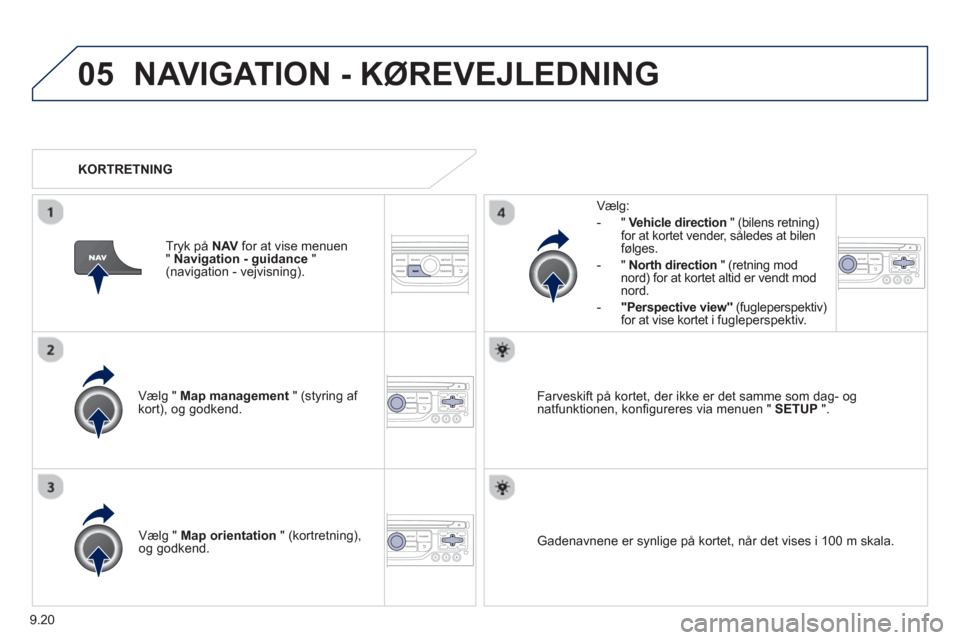 Peugeot Partner 2012 Instruktionsbog (in Danish) 9.20
05NAVIGATION - KØREVEJLEDNING
Vælg " Map management " (styring af kort), og godkend.
Vælg:
-
"Vehicle direction" (bilens retning)
for at kortet vender, således at bilen
følges.
Peugeot Partner 2012 Instruktionsbog (in Danish) 9.20
05NAVIGATION - KØREVEJLEDNING
Vælg " Map management " (styring af kort), og godkend.
Vælg:
-
"Vehicle direction" (bilens retning)
for at kortet vender, således at bilen
følges.
