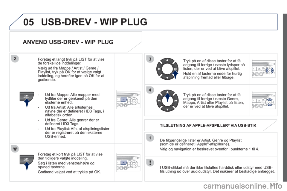 Peugeot Partner 2012 Instruktionsbog (in Danish) 9.71
05
ANVEND USB-DREV - WIP PLUG
Foretag et kort tryk på LIST for at vise
den tidligere valgte inddeling.
Sø
g i listen med venstre/højre og
op/ned tasterne.
Godkend val
get ved at tryk Peugeot Partner 2012 Instruktionsbog (in Danish) 9.71
05
ANVEND USB-DREV - WIP PLUG
Foretag et kort tryk på LIST for at vise
den tidligere valgte inddeling.
Sø
g i listen med venstre/højre og
op/ned tasterne.
Godkend val
get ved at tryk