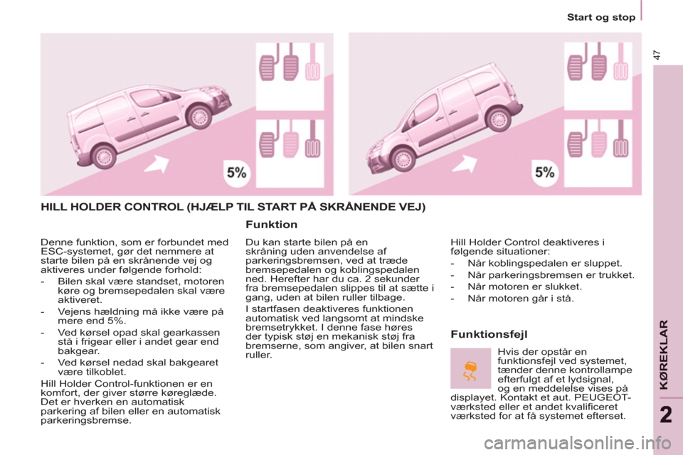Peugeot Partner 2012 Instruktionsbog (in Danish)
Start og stop
47
KØ
REKLA
R
HILL HOLDER CONTROL (HJÆLP TIL START PÅ SKRÅNENDE VEJ)
Funktion
Du kan starte bilen på en
skråning uden anvendelse af
parkeringsbremsen, ved at t Peugeot Partner 2012 Instruktionsbog (in Danish)
Start og stop
47
KØ
REKLA
R
HILL HOLDER CONTROL (HJÆLP TIL START PÅ SKRÅNENDE VEJ)
Funktion
Du kan starte bilen på en
skråning uden anvendelse af
parkeringsbremsen, ved at t