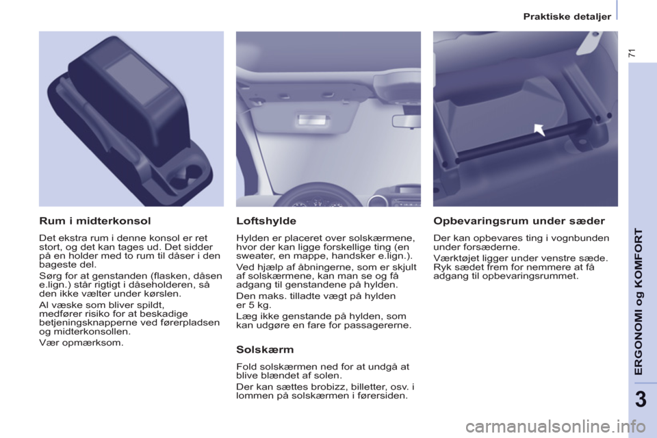 Peugeot Partner 2012 Instruktionsbog (in Danish) 3
Praktiske detaljer
71
ERGONOMI o
g KOMFOR
T
Loftshylde
Hylden er placeret over solskærmene,
hvor der kan ligge forskellige ting (en
sweater, en mappe, handsker e.lign.).
Ved hjælp af å Peugeot Partner 2012 Instruktionsbog (in Danish) 3
Praktiske detaljer
71
ERGONOMI o
g KOMFOR
T
Loftshylde
Hylden er placeret over solskærmene,
hvor der kan ligge forskellige ting (en
sweater, en mappe, handsker e.lign.).
Ved hjælp af å
