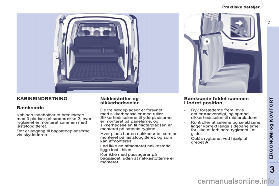 Peugeot Partner 2012  Instruktionsbog (in Danish) 3
Praktiske detaljer
73
ERGONOMI o
g KOMFOR
T  KABINEINDRETNING 
   
Bænksæde 
 
Kabinen indeholder et bænksæde 
med 3 pladser på sæderække 2, hvor 
ryglænet er monteret sammen med 
laststopgi