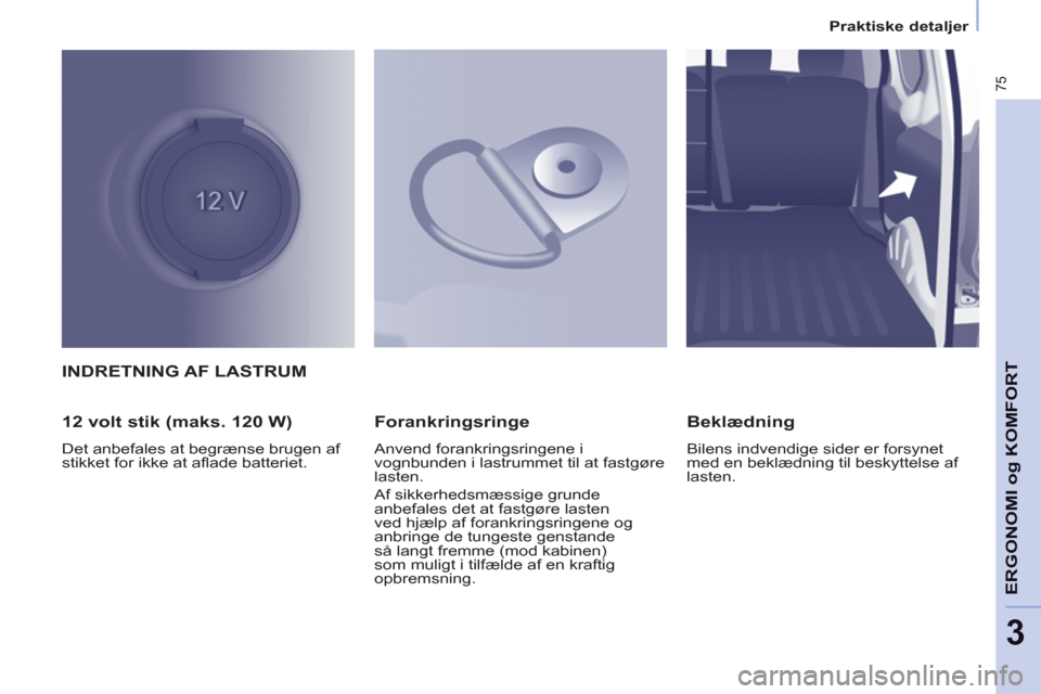 Peugeot Partner 2012  Instruktionsbog (in Danish) 3
Praktiske detaljer
75
ERGONOMI o
g KOMFOR
TINDRETNING AF LASTRUM
   
12 volt stik (maks. 120 W) 
 
Det anbefales at begrænse brugen af 
stikket for ikke at aflade batteriet.  
 
 
Forankringsringe 