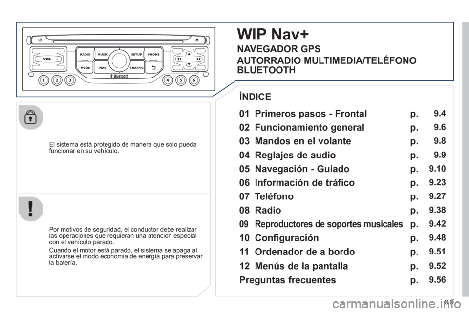 Peugeot Partner 2012  Manual del propietario (in Spanish) 9.3
   
El sistema está protegido de manera que solo pueda
funcionar en su vehículo.  
 
 
01  Primeros pasos - Frontal 
 
 
Por motivos de seguridad, el conductor debe realizar las operaciones que 