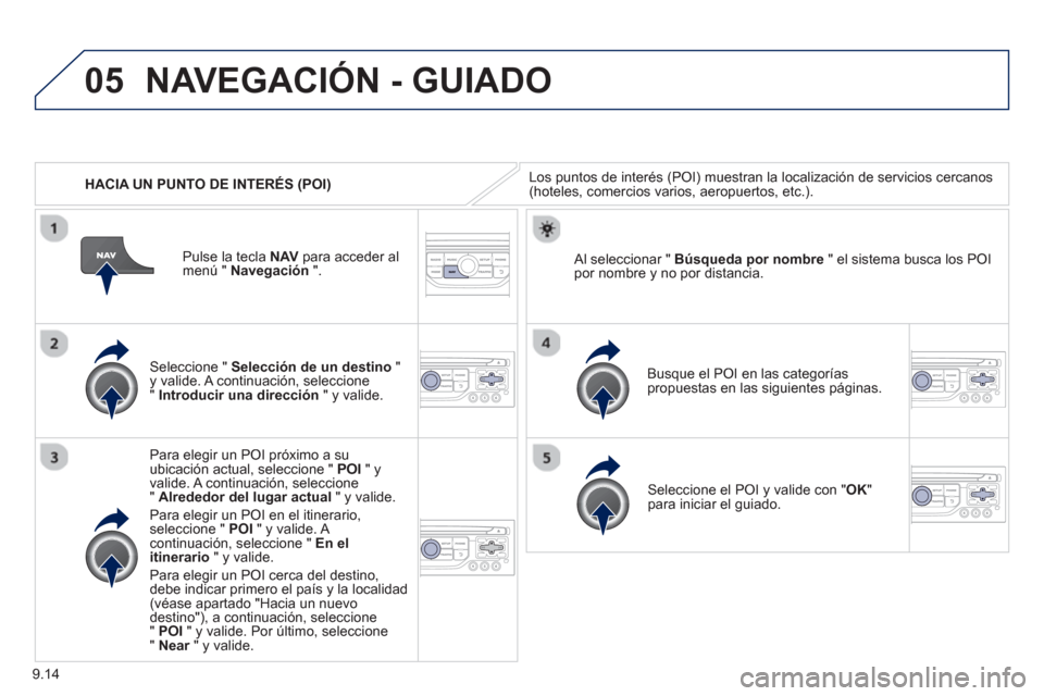 Peugeot Partner 2012  Manual del propietario (in Spanish) 9.14
05
   
 
HACIA UN PUNTO DE INTERÉS (POI)
NAVEGACIÓN - GUIADO
Los puntos de interés (POI) muestran la localización de servicios cercanos (hoteles, comercios varios, aeropuertos, etc.). 
   
Se
