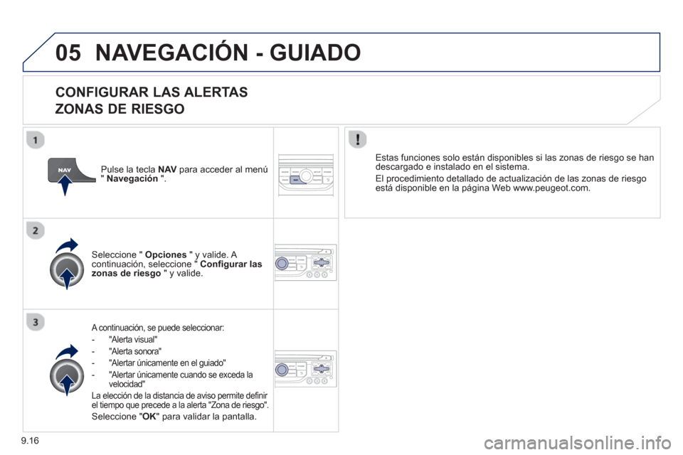Peugeot Partner 2012  Manual del propietario (in Spanish) 9.16
05NAVEGACIÓN - GUIADO
   
CONFIGURAR LAS ALERTAS   
ZONAS DE RIESGO
A continuación, se puede seleccionar:
-  "Al
erta visual" 
-  "Al
erta sonora" 
-   "Alertar únicamente en el 
guiado"
-  "A