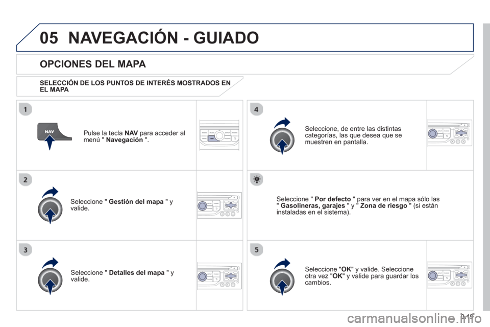 Peugeot Partner 2012  Manual del propietario (in Spanish) 9.19
05NAVEGACIÓN - GUIADO
Pulse la tecla NAV 
 para acceder al
menú "  Navegación 
 ".  
 
 
OPCIONES DEL MAPA 
 
 SELECCIÓN DE LOS PUNTOS DE INTERÉS MOSTRADOS ENEL MAPA 
 
Seleccione "  Gestió