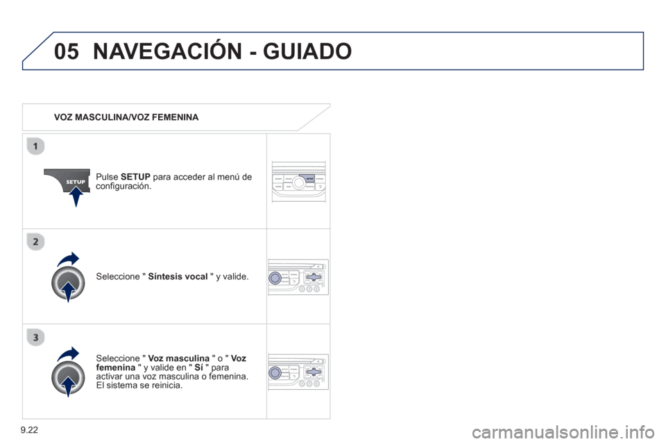 Peugeot Partner 2012  Manual del propietario (in Spanish) 9.22
05NAVEGACIÓN - GUIADO
   
 VOZ MASCULINA/VOZ FEMENINA  
Pulse SETUPpara acceder al menú deconfiguración.  
   
Seleccione " Voz masculina 
 " o " Voz femenina" y valide en "  Sí" paraactivar 