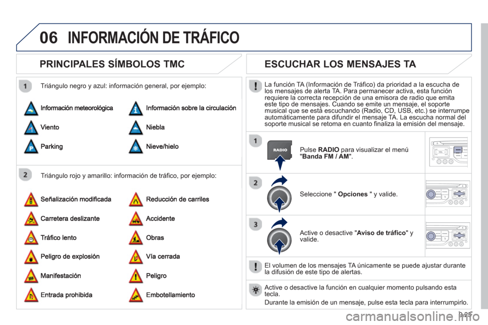 Peugeot Partner 2012  Manual del propietario (in Spanish) 9.25
06INFORMACIÓN DE TRÁFICO 
PRINCIPALES SÍMBOLOS TMC 
   
Triángulo rojo y amarillo: información de tráfico, por ejemplo:     
Trián
gulo negro y azul: información general, por ejemplo: 
 
