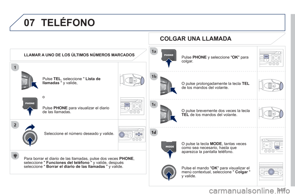 Peugeot Partner 2012  Manual del propietario (in Spanish) 9.33
07TELÉFONO
   
 
LLAMAR A UNO DE LOS ÚLTIMOS NÚMEROS MARCADOS  
P
ulse TEL  , seleccione " Lista dellamadas 
 " y valide, 
Seleccione el número deseado y valide.
   
Para borrar el diario de 