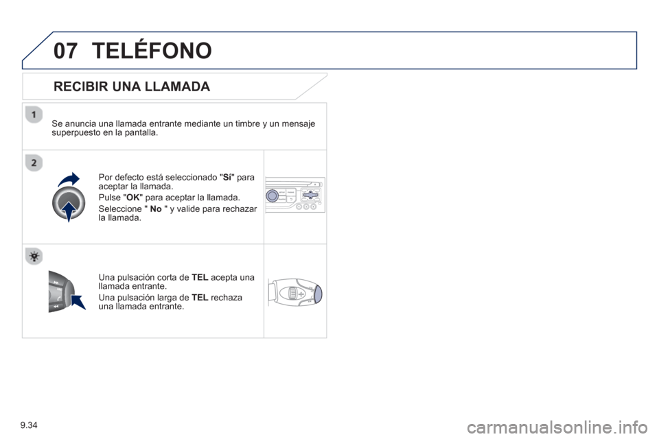 Peugeot Partner 2012  Manual del propietario (in Spanish) 9.34
07TELÉFONO
   
RECIBIR UNA LLAMADA 
 
 
Se anuncia una llamada entrante mediante un timbre y un mensajesuperpuesto en la pantalla.  
P
or defecto está seleccionado "Sí" para 
aceptar la llamad