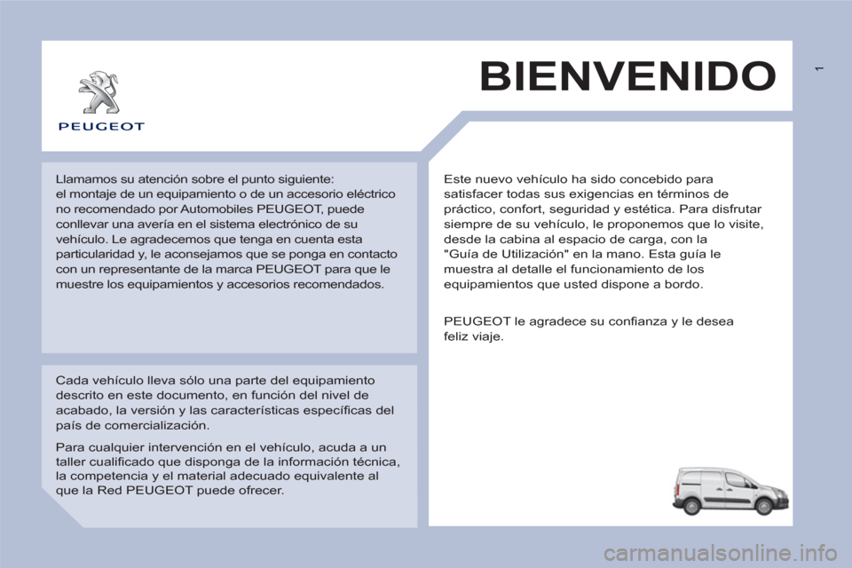 Peugeot Partner 2012  Manual del propietario (in Spanish)  1
  Este nuevo vehículo ha sido concebido para 
satisfacer todas sus exigencias en términos de 
práctico, confort, seguridad y estética. Para disfrutar 
siempre de su vehículo, le proponemos que