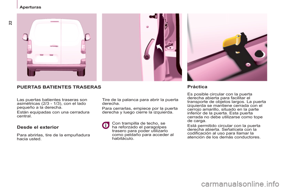 Peugeot Partner 2012  Manual del propietario (in Spanish) Aperturas 
 
 
 
 
 
Práctica 
 
Es posible circular con la puerta 
derecha abierta para facilitar el 
transporte de objetos largos. La puerta 
izquierda se mantiene cerrada con el 
cerrojo amarillo,