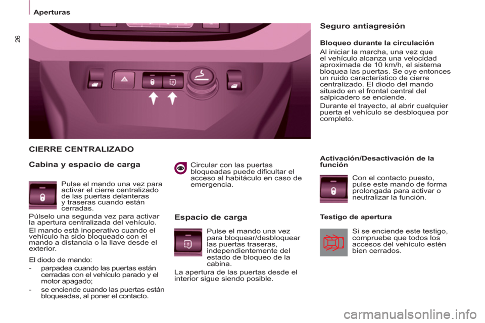 Peugeot Partner 2012  Manual del propietario (in Spanish) 26
Aperturas 
 
 
 
   
Circular con las puertas 
bloqueadas puede dificultar el 
acceso al habitáculo en caso de 
emergencia.  
 
 
CIERRE CENTRALIZADO
   
Cabina y espacio de carga 
   
Espacio de 