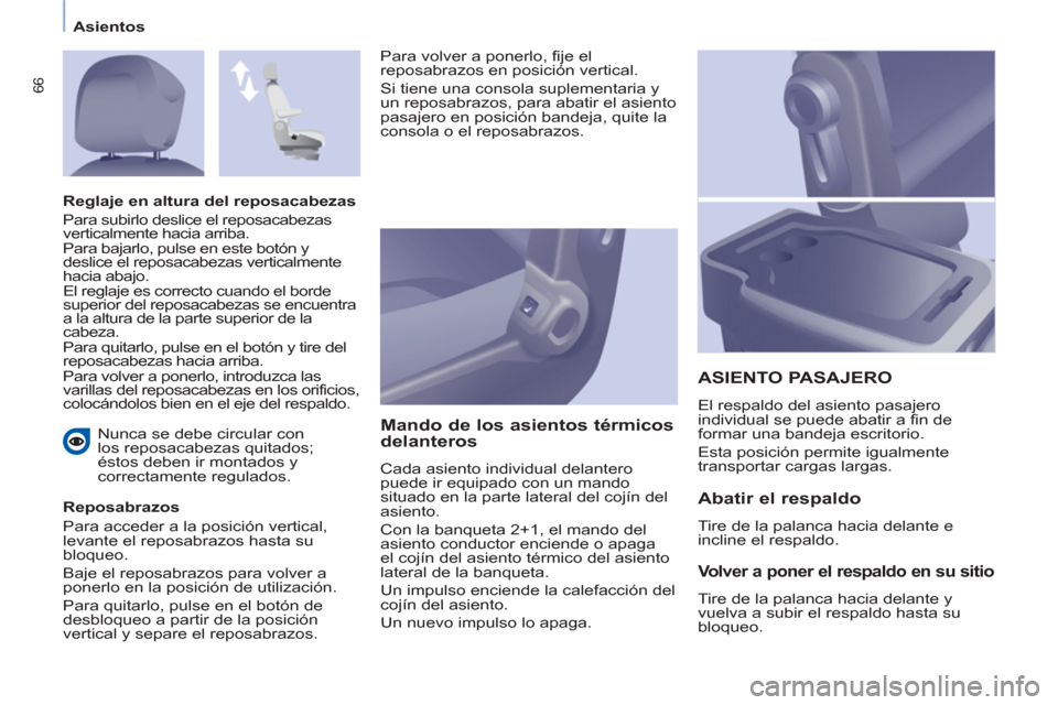 Peugeot Partner 2012  Manual del propietario (in Spanish) Asientos
66
   
Nunca se debe circular con 
los reposacabezas quitados; 
éstos deben ir montados y 
correctamente regulados.  
   
Reposabrazos 
  Para acceder a la posición vertical, 
levante el re