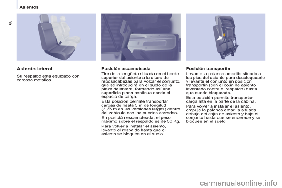 Peugeot Partner 2012  Manual del propietario (in Spanish) Asientos
68
   
Posición transportín 
  Levante la palanca amarilla situada a 
los pies del asiento para desbloquearlo 
y levante el conjunto en posición 
transportín (con el cojín de asiento 
le