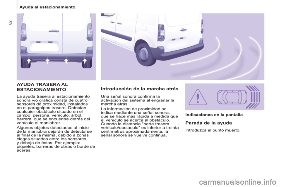 Peugeot Partner 2012  Manual del propietario (in Spanish) 82
   
 
Ayuda al estacionamiento  
 
  La ayuda trasera al estacionamiento 
sonora y/o gráfica consta de cuatro 
sensores de proximidad, instalados 
en el paragolpes trasero. Detectan 
cualquier obs
