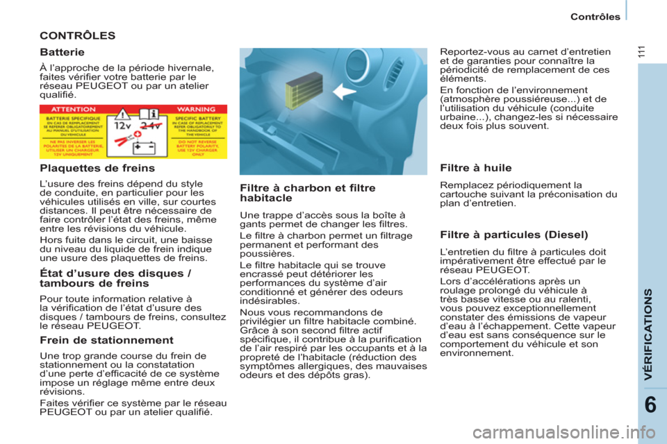 Peugeot Partner 2012  Manuel du propriétaire (in French) 111
VÉRIFICATION
S
6
   
 
Contrôles  
 
 
CONTRÔLES
   
Filtre à charbon et filtre 
habitacle 
  Une trappe d’accès sous la boîte à 
gants permet de changer les filtres. 
  Le filtre à char