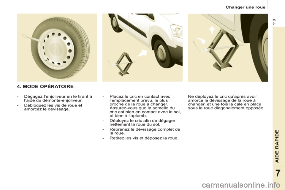 Peugeot Partner 2012  Manuel du propriétaire (in French) 11 9
AIDE
 RAPIDE
7
Changer une roue
   
4. MODE OPÉRATOIRE 
 
 
-   Placez le cric en contact avec 
l’emplacement prévu, le plus 
proche de la roue à changer. 
Assurez-vous que la semelle du 
cr