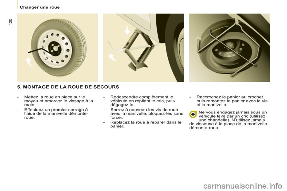 Peugeot Partner 2012  Manuel du propriétaire (in French) 120
  Changer une roue 
   
-   Redescendre complètement le 
véhicule en repliant le cric, puis 
dégagez-le. 
   
-   Serrez à nouveau les vis de roue 
avec la manivelle, bloquez-les sans 
forcer.