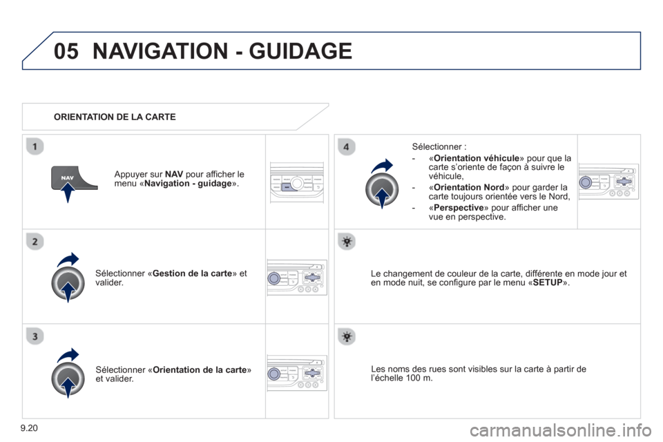 Peugeot Partner 2012  Manuel du propriétaire (in French) 9.20
05NAVIGATION - GUIDAGE
Sélectionner «Gestion de la carte  » et 
valider.   
Sélectionner : 
   
 
-  
«Orientation véhicule 
» pour que la carte s’oriente de façon à suivre le
véhicul