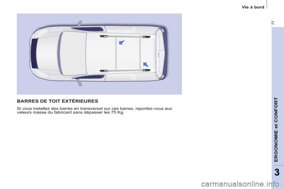 Peugeot Partner 2012 Manuel du propriétaire (in French) 77
ERGONOMIE et CONFOR
T
33
Vie à bord
BARRES DE TOIT EXTÉRIEURES
Si vous installez des barres en transversal sur ces barres, reportez-vous aux
valeurs masse du fabricant sans dépasser les 75 K Peugeot Partner 2012 Manuel du propriétaire (in French) 77
ERGONOMIE et CONFOR
T
33
Vie à bord
BARRES DE TOIT EXTÉRIEURES
Si vous installez des barres en transversal sur ces barres, reportez-vous aux
valeurs masse du fabricant sans dépasser les 75 K