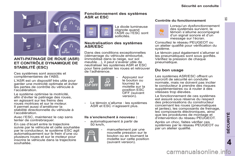 Peugeot Partner 2012  Manuel du propriétaire (in French) ESP OFF
85
  Sécurité en conduite 
SÉCURIT
É
4
 
ANTI-PATINAGE DE ROUE (ASR)
ET CONTRÔLE DYNAMIQUE DE
STABILITÉ 
(ESC) 
  Ces systèmes sont associés et 
complémentaires de l’ABS. 
  L’ASR
