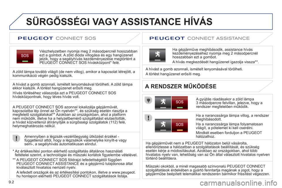 Peugeot Partner 2012  Kezelési útmutató (in Hungarian) 9.2
   
 
 
 
 
 
 
 
 
 
SÜRGŐSSÉGI VAGY ASSISTANCE HÍVÁS
Vészhelyzetben nyomja meg 2 másodpercnél hosszabbanezt a gombot. A zöld dióda villogása és egy hangüzenet jelzik, hogy a segély