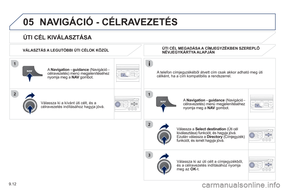Peugeot Partner 2012 Kezelési útmutató (in Hungarian) 9.12
05
ÚTI CÉL KIVÁLASZTÁSA
NAVIGÁCIÓ - CÉLRAVEZETÉS
VÁLASZTÁS A LEGUTÓBBI ÚTI CÉLOK KÖZÜL
A Navi
gation - guidance
(Navigáció - célravezetés) menü megjeleníté Peugeot Partner 2012 Kezelési útmutató (in Hungarian) 9.12
05
ÚTI CÉL KIVÁLASZTÁSA
NAVIGÁCIÓ - CÉLRAVEZETÉS
VÁLASZTÁS A LEGUTÓBBI ÚTI CÉLOK KÖZÜL
A Navi
gation - guidance
(Navigáció - célravezetés) menü megjeleníté