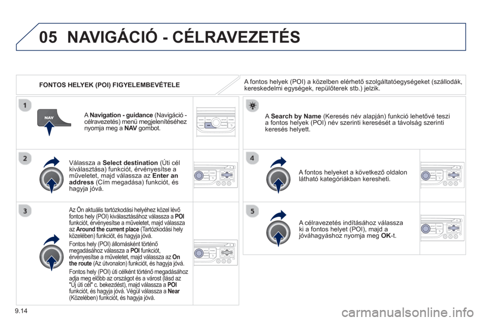 Peugeot Partner 2012 Kezelési útmutató (in Hungarian) 9.14
05
FONTOS HELYEK (POI) FIGYELEMBEVÉTELE
NAVIGÁCIÓ - CÉLRAVEZETÉS
A fontos helyek (POI) a közelben elérhető szolgáltatóegységeket (szállodák,kereskedelmi egységek, repülőte Peugeot Partner 2012 Kezelési útmutató (in Hungarian) 9.14
05
FONTOS HELYEK (POI) FIGYELEMBEVÉTELE
NAVIGÁCIÓ - CÉLRAVEZETÉS
A fontos helyek (POI) a közelben elérhető szolgáltatóegységeket (szállodák,kereskedelmi egységek, repülőte