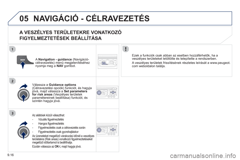 Peugeot Partner 2012 Kezelési útmutató (in Hungarian) 9.16
05NAVIGÁCIÓ - CÉLRAVEZETÉS
A VESZÉLYES TERÜLETEKRE VONATKOZÓ
FIGYELMEZTETÉSEK BEÁLLÍTÁS
A
Az alábbiak közül választhat:
- Vizuális fi
gyelmeztetés
- Han
gos figyel Peugeot Partner 2012 Kezelési útmutató (in Hungarian) 9.16
05NAVIGÁCIÓ - CÉLRAVEZETÉS
A VESZÉLYES TERÜLETEKRE VONATKOZÓ
FIGYELMEZTETÉSEK BEÁLLÍTÁS
A
Az alábbiak közül választhat:
- Vizuális fi
gyelmeztetés
- Han
gos figyel