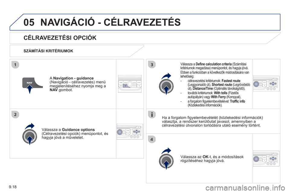 Peugeot Partner 2012 Kezelési útmutató (in Hungarian) 9.18
05NAVIGÁCIÓ - CÉLRAVEZETÉS
CÉLRAVEZETÉSI OPCIÓK
SZÁMÍTÁSI KRITÉRIUMOK
V
álassza a Guidance options(Célravezetési opciók) menüpontot, és
hagyja jóvá a művel Peugeot Partner 2012 Kezelési útmutató (in Hungarian) 9.18
05NAVIGÁCIÓ - CÉLRAVEZETÉS
CÉLRAVEZETÉSI OPCIÓK
SZÁMÍTÁSI KRITÉRIUMOK
V
álassza a Guidance options(Célravezetési opciók) menüpontot, és
hagyja jóvá a művel