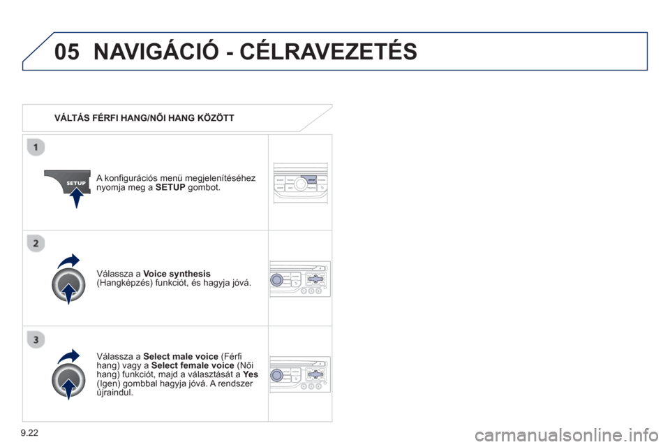 Peugeot Partner 2012  Kezelési útmutató (in Hungarian) 9.22
05NAVIGÁCIÓ - CÉLRAVEZETÉS 
   
 VÁLTÁS FÉRFI HANG/NŐI HANG KÖZÖTT
   
A konfi
gurációs menü megjelenítéséhez 
nyomja meg a  SETUP 
 gombot.  
   
V
álassza a Select male voice 
