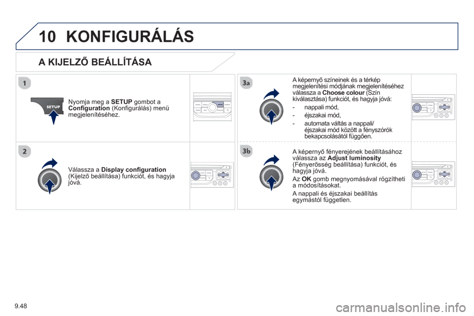 Peugeot Partner 2012  Kezelési útmutató (in Hungarian) 9.48
10KONFIGURÁLÁS 
Nyomja meg a SETUPgombot a 
Configuration(Konfigurálás) menü 
megjelenítéséhez.   
A képernyő színeinek és a térkép
megjelenítési módjának megjelenítéséhez
v