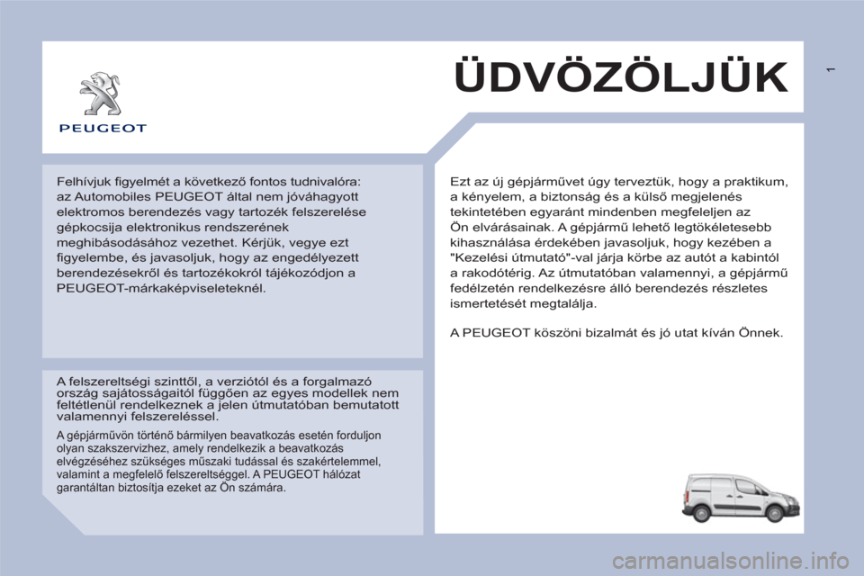 Peugeot Partner 2012 Kezelési útmutató (in Hungarian) 1
Ezt az új gépjárművet úgy terveztük, hogy a praktikum,
a kényelem, a biztonság és a külső megjelenés
tekintetében egyaránt mindenben megfeleljen az
Ön elvárásainak. A gépjár Peugeot Partner 2012 Kezelési útmutató (in Hungarian) 1
Ezt az új gépjárművet úgy terveztük, hogy a praktikum,
a kényelem, a biztonság és a külső megjelenés
tekintetében egyaránt mindenben megfeleljen az
Ön elvárásainak. A gépjár
