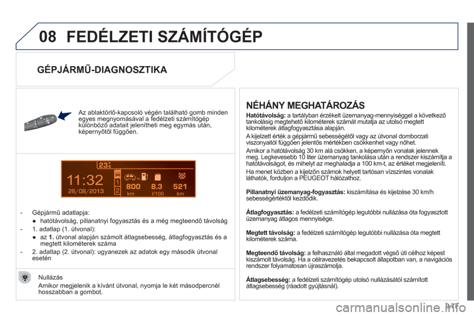 Peugeot Partner 2012  Kezelési útmutató (in Hungarian) 9.77
08
13
  FEDÉLZETI SZÁMÍTÓGÉP 
 
 Az ablaktörlő-kapcsoló végén található gomb mindenegyes megnyomásával a fedélzeti számítógép
különböző adatait jelenítheti meg egymás ut