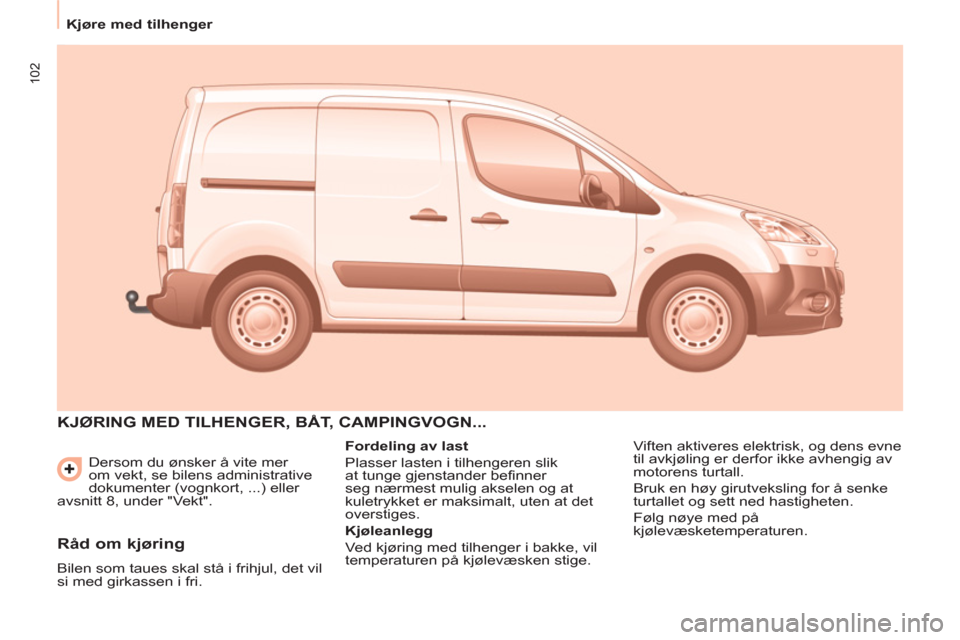 Peugeot Partner 2012  Brukerhåndbok (in Norwegian) 102
   
 
Kjøre med tilhenger  
 
  Dersom du ønsker å vite mer 
om vekt, se bilens administrative 
dokumenter (vognkort, ...) eller 
avsnitt 8, under "Vekt". 
  KJØRING MED TILHENGER, BÅT, CAMPI
