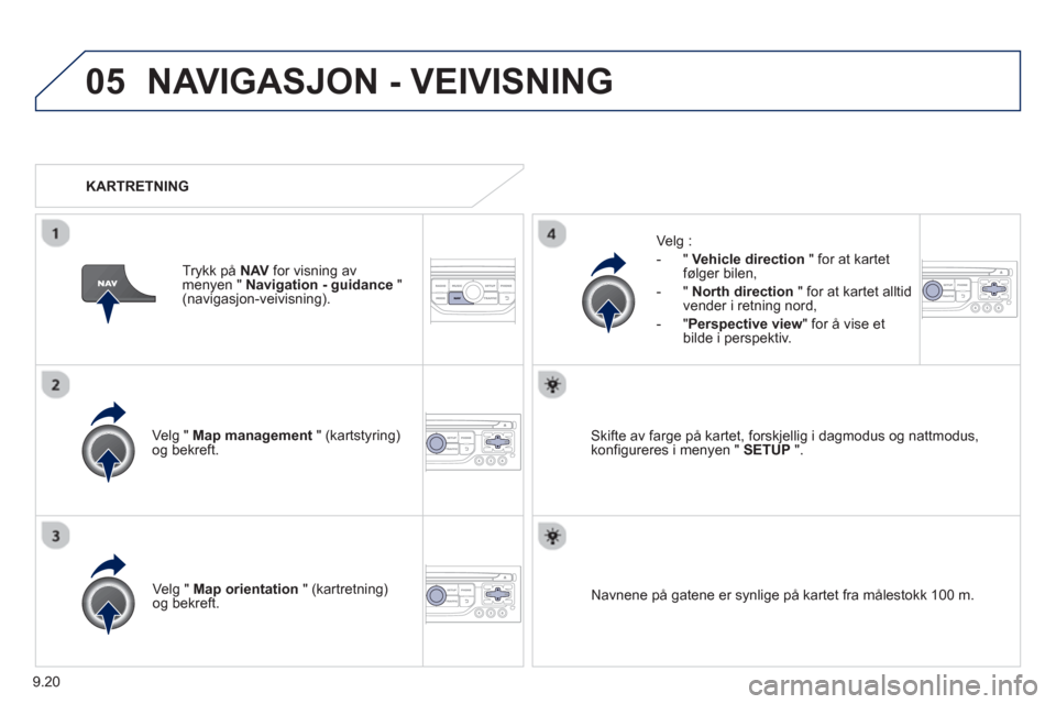 Peugeot Partner 2012  Brukerhåndbok (in Norwegian) 9.20
05NAVIGASJON - VEIVISNING 
Velg " Map management   " (kartstyring)og bekreft.     
Velg :
   
 
-  
" Vehicle direction" for at kartet følger bilen, 
   
-  " North direction" 
for at kartet all