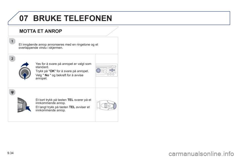 Peugeot Partner 2012 Brukerhåndbok (in Norwegian) 9.34
07BRUKE TELEFONEN
MOTTA ET ANROP
Et inngående anrop annonseres med en ringetone og et
overlappende vindu i skjermen.
Yes for å svare på anropet er val
gt som standard.
Tr
ykk på "OK Peugeot Partner 2012 Brukerhåndbok (in Norwegian) 9.34
07BRUKE TELEFONEN
MOTTA ET ANROP
Et inngående anrop annonseres med en ringetone og et
overlappende vindu i skjermen.
Yes for å svare på anropet er val
gt som standard.
Tr
ykk på "OK