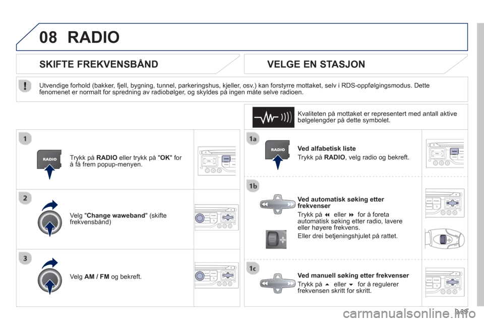 Peugeot Partner 2012  Brukerhåndbok (in Norwegian) 9.39
08RADIO 
   Ved alfabetisk liste 
  Tr
ykk på RADIO 
, velg radio og bekreft.  
   
Ved automatisk søking etter frekvenser 
  Tr
ykk på �eller �for 