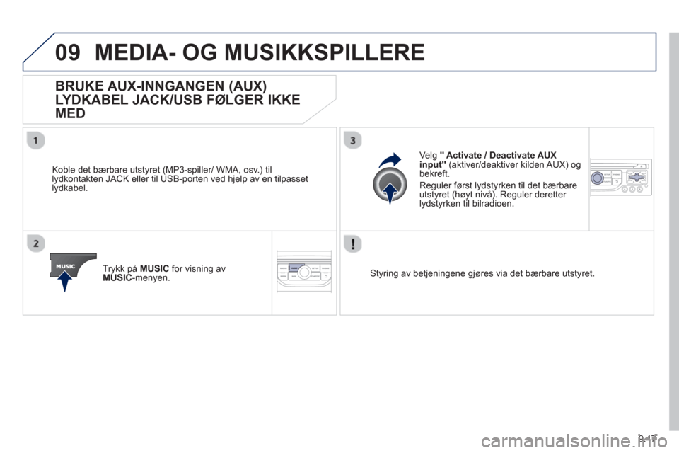 Peugeot Partner 2012  Brukerhåndbok (in Norwegian) 9.47
09MEDIA- OG MUSIKKSPILLERE 
   
 
 
 
 
 
 
 
 
 
 
 
 
BRUKE AUX-INNGANGEN (AUX)
LYDKABEL JACK/USB FØLGER IKKE 
MED 
 
 
Koble det bærbare utstyret (MP3-spiller/ WMA, osv.) til
lydkontakten JA